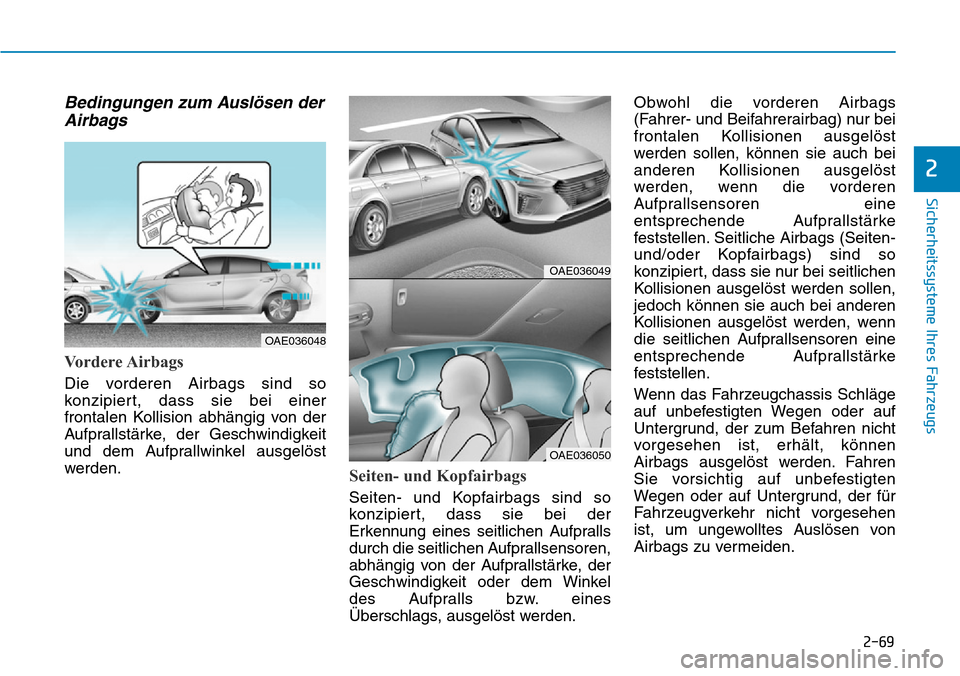 Hyundai Ioniq Plug-in Hybrid 2018 Betriebsanleitung (in German) 2-69
Sicherheitssysteme Ihres Fahrzeugs
2
Bedingungen zum Auslösen der
Airbags
Vordere Airbags
Die vorderen Airbags sind so
konzipiert, dass sie bei einer
frontalen Kollision abhängig von der
Aufpra Hyundai Ioniq Plug-in Hybrid 2018 Betriebsanleitung (in German) 2-69
Sicherheitssysteme Ihres Fahrzeugs
2
Bedingungen zum Auslösen der
Airbags
Vordere Airbags
Die vorderen Airbags sind so
konzipiert, dass sie bei einer
frontalen Kollision abhängig von der
Aufpra