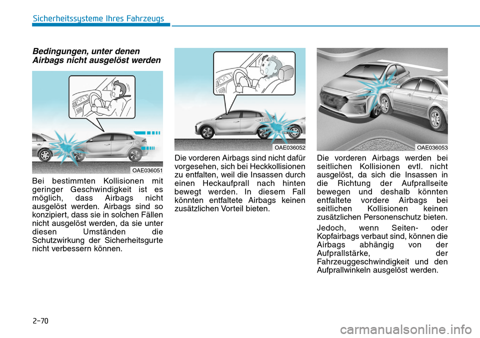 Hyundai Ioniq Plug-in Hybrid 2018 Betriebsanleitung (in German) 2-70
Sicherheitssysteme Ihres Fahrzeugs
Bedingungen, unter denen
Airbags nicht ausgelöst werden
Bei bestimmten Kollisionen mit
geringer Geschwindigkeit ist es
möglich, dass Airbags nicht
ausgelöst Hyundai Ioniq Plug-in Hybrid 2018 Betriebsanleitung (in German) 2-70
Sicherheitssysteme Ihres Fahrzeugs
Bedingungen, unter denen
Airbags nicht ausgelöst werden
Bei bestimmten Kollisionen mit
geringer Geschwindigkeit ist es
möglich, dass Airbags nicht
ausgelöst