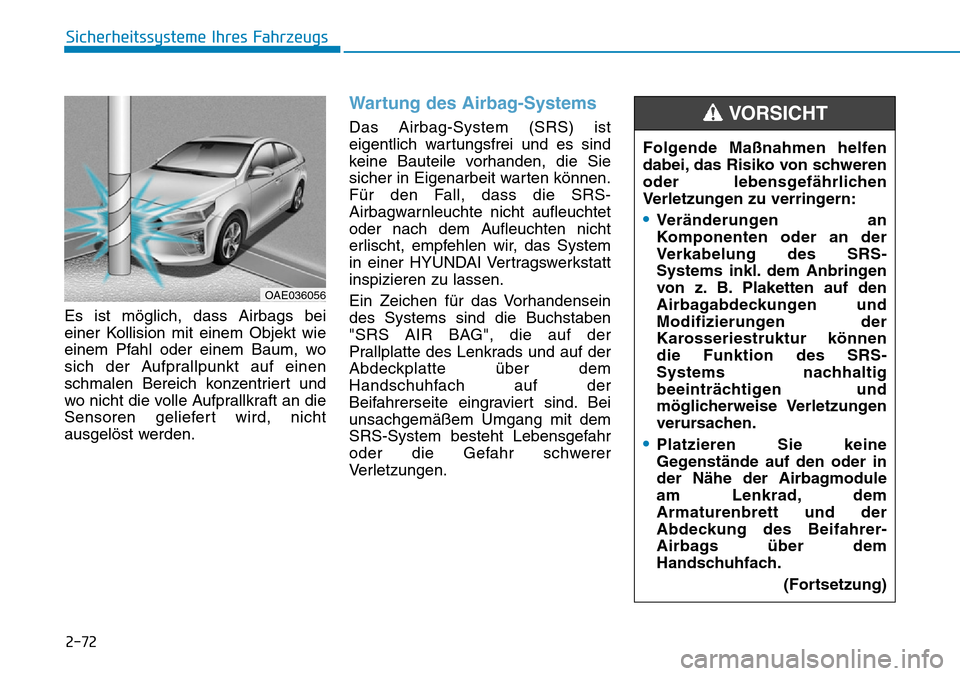Hyundai Ioniq Plug-in Hybrid 2018 Betriebsanleitung (in German) 2-72
Sicherheitssysteme Ihres Fahrzeugs
Es ist möglich, dass Airbags bei
einer Kollision mit einem Objekt wie
einem Pfahl oder einem Baum, wo
sich der Aufprallpunkt auf einen
schmalen Bereich konzent Hyundai Ioniq Plug-in Hybrid 2018 Betriebsanleitung (in German) 2-72
Sicherheitssysteme Ihres Fahrzeugs
Es ist möglich, dass Airbags bei
einer Kollision mit einem Objekt wie
einem Pfahl oder einem Baum, wo
sich der Aufprallpunkt auf einen
schmalen Bereich konzent