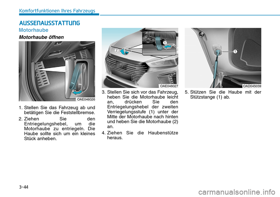 Hyundai Ioniq Plug-in Hybrid 2018  Betriebsanleitung (in German) 3-44
Komfortfunktionen Ihres Fahrzeugs
Motorhaube
Motorhaube öffnen
1. Stellen Sie das Fahrzeug ab und
betätigen Sie die Feststellbremse.
2. Ziehen Sie den
Entriegelungshebel, um die
Motorhaube zu e