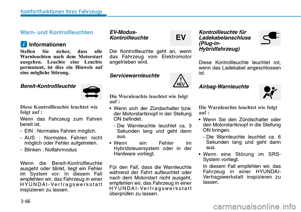 Hyundai Ioniq Plug-in Hybrid 2018 Betriebsanleitung (in German) 3-66
Komfortfunktionen Ihres Fahrzeugs
Warn- und Kontrollleuchten
Informationen
Stellen Sie sicher, dass alle
Warnleuchten nach dem Motorstart
ausgehen. Leuchte eine Leuchte
permanent, ist dies ein Hi Hyundai Ioniq Plug-in Hybrid 2018 Betriebsanleitung (in German) 3-66
Komfortfunktionen Ihres Fahrzeugs
Warn- und Kontrollleuchten
Informationen
Stellen Sie sicher, dass alle
Warnleuchten nach dem Motorstart
ausgehen. Leuchte eine Leuchte
permanent, ist dies ein Hi