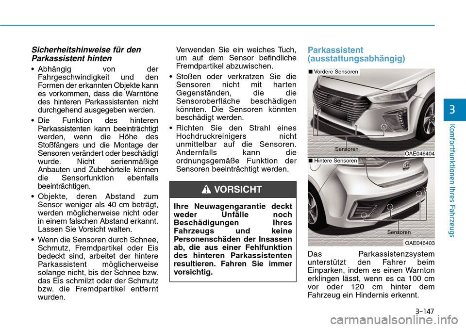Hyundai Ioniq Plug-in Hybrid 2018 Betriebsanleitung (in German) 3-147
Komfortfunktionen Ihres Fahrzeugs
3
Sicherheitshinweise für den
Parkassistent hinten
• Abhängig von der
Fahrgeschwindigkeit und den
Formen der erkannten Objekte kann
es vorkommen, dass die W Hyundai Ioniq Plug-in Hybrid 2018 Betriebsanleitung (in German) 3-147
Komfortfunktionen Ihres Fahrzeugs
3
Sicherheitshinweise für den
Parkassistent hinten
• Abhängig von der
Fahrgeschwindigkeit und den
Formen der erkannten Objekte kann
es vorkommen, dass die W