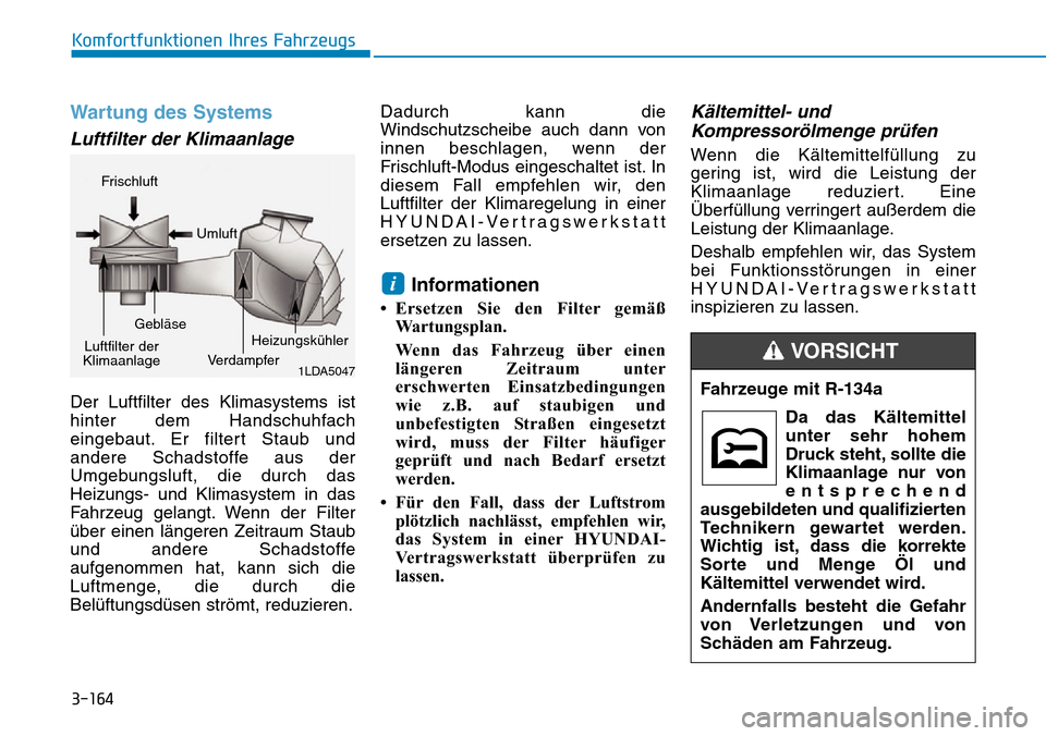 Hyundai Ioniq Plug-in Hybrid 2018  Betriebsanleitung (in German) 3-164
Komfortfunktionen Ihres Fahrzeugs
Wartung des Systems
Luftfilter der Klimaanlage
Der Luftfilter des Klimasystems ist
hinter dem Handschuhfach
eingebaut. Er filtert Staub und
andere Schadstoffe a