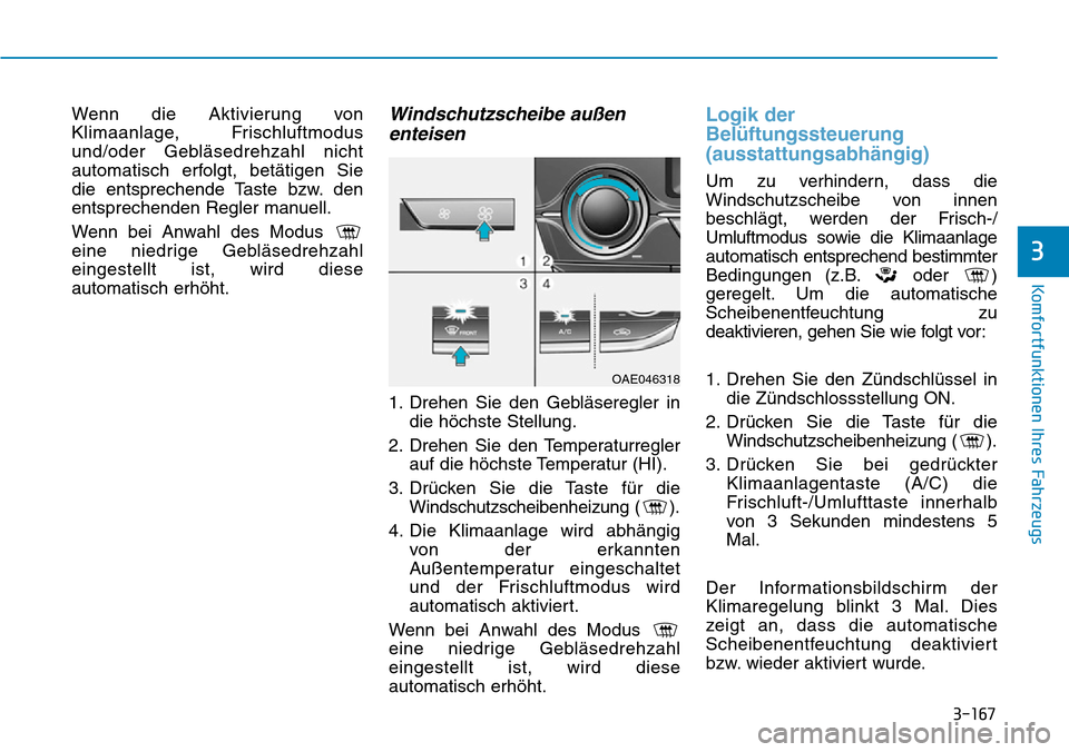 Hyundai Ioniq Plug-in Hybrid 2018  Betriebsanleitung (in German) 3-167
Komfortfunktionen Ihres Fahrzeugs
3
Wenn die Aktivierung von
Klimaanlage, Frischluftmodus
und/oder Gebläsedrehzahl nicht
automatisch erfolgt, betätigen Sie
die entsprechende Taste bzw. den
ent