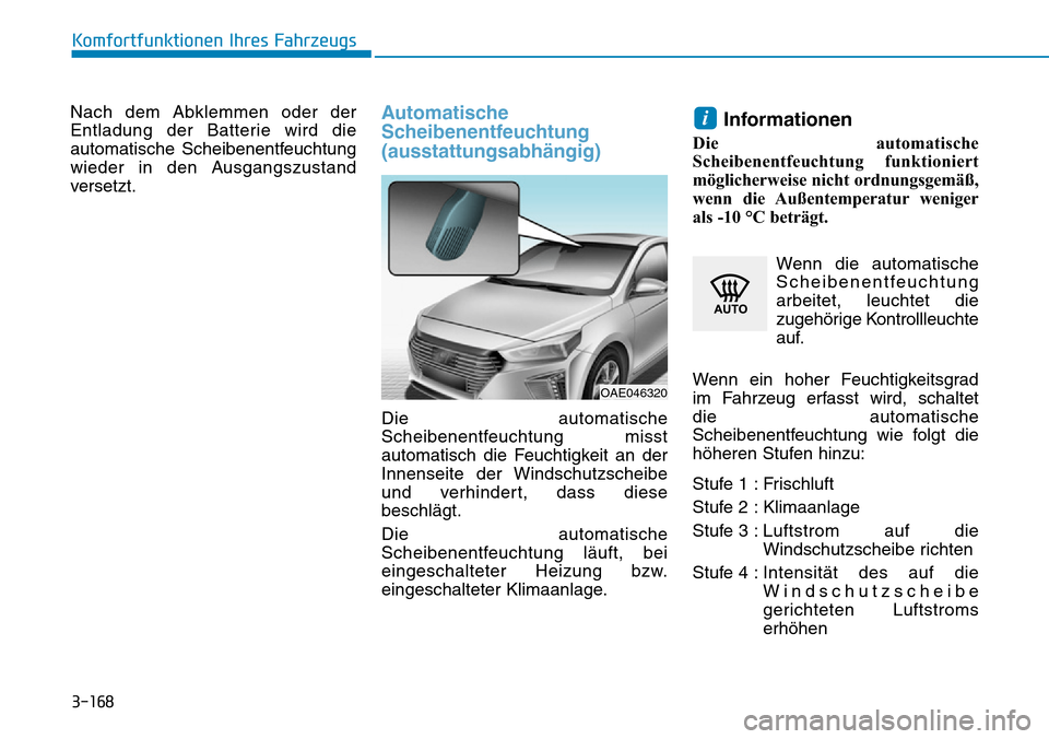 Hyundai Ioniq Plug-in Hybrid 2018  Betriebsanleitung (in German) 3-168
Komfortfunktionen Ihres Fahrzeugs
Nach dem Abklemmen oder der
Entladung der Batterie wird die
automatische Scheibenentfeuchtung
wieder in den Ausgangszustand
versetzt.
Automatische
Scheibenentfe