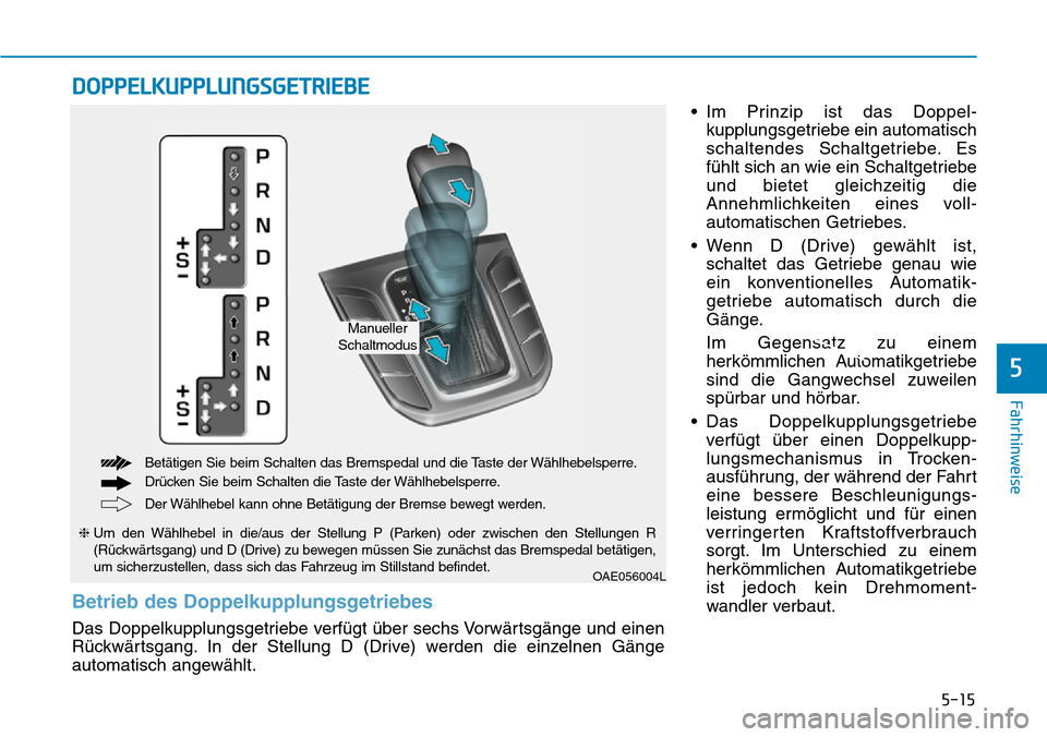 Hyundai Ioniq Plug-in Hybrid 2018  Betriebsanleitung (in German) 5-15
Fahrhinweise
5
• Im Prinzip ist das Doppel-
kupplungsgetriebe ein automatisch
schaltendes Schaltgetriebe. Es
fühlt sich an wie ein Schaltgetriebe
und bietet gleichzeitig die
Annehmlichkeiten e