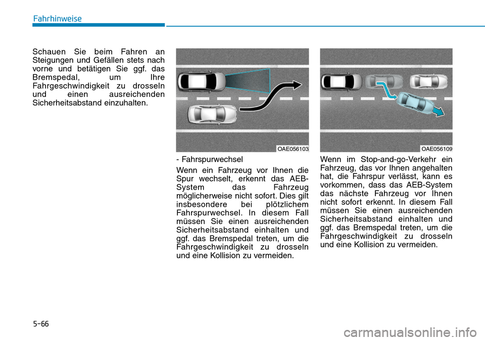 Hyundai Ioniq Plug-in Hybrid 2018  Betriebsanleitung (in German) 5-66
Fahrhinweise
Schauen Sie beim Fahren an
Steigungen und Gefällen stets nach
vorne und betätigen Sie ggf. das
Bremspedal, um Ihre
Fahrgeschwindigkeit zu drosseln
und einen ausreichenden
Sicherhei