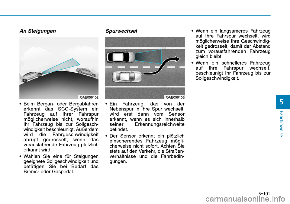 Hyundai Ioniq Plug-in Hybrid 2018  Betriebsanleitung (in German) 5-101
Fahrhinweise
5
An Steigungen
• Beim Bergan- oder Bergabfahren
erkennt das SCC-System ein
Fahrzeug auf Ihrer Fahrspur
möglicherweise nicht, woraufhin
Ihr Fahrzeug bis zur Sollgesch-
windigkeit