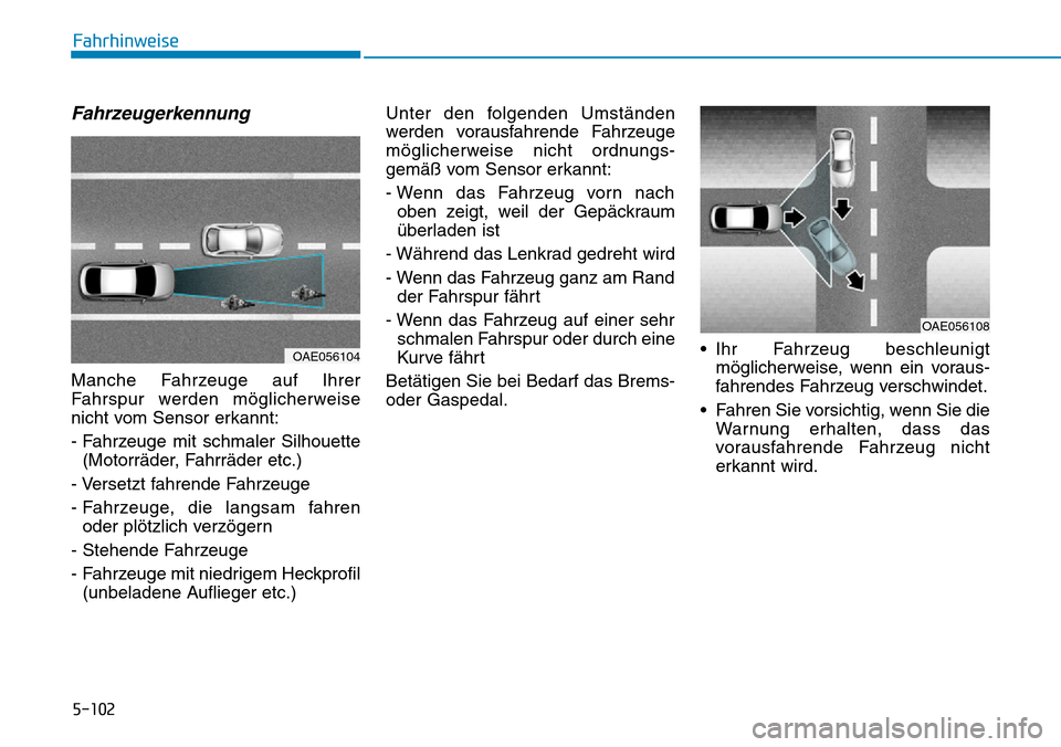 Hyundai Ioniq Plug-in Hybrid 2018  Betriebsanleitung (in German) 5-102
Fahrhinweise
Fahrzeugerkennung
Manche Fahrzeuge auf Ihrer
Fahrspur werden möglicherweise
nicht vom Sensor erkannt:
- Fahrzeuge mit schmaler Silhouette
(Motorräder, Fahrräder etc.)
- Versetzt 