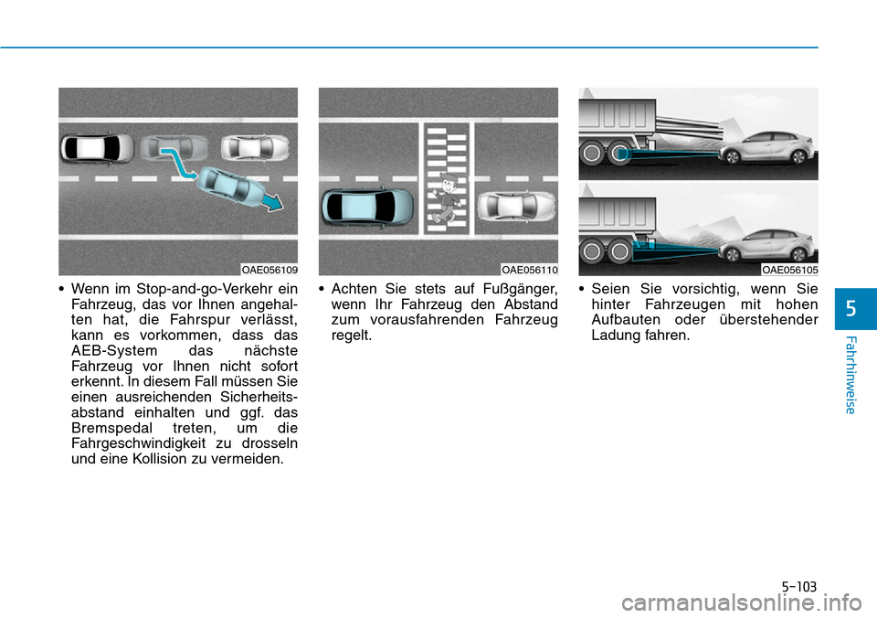 Hyundai Ioniq Plug-in Hybrid 2018  Betriebsanleitung (in German) 5-103
Fahrhinweise
5
• Wenn im Stop-and-go-Verkehr ein
Fahrzeug, das vor Ihnen angehal-
ten hat, die Fahrspur verlässt,
kann es vorkommen, dass das
AEB-System das nächste
Fahrzeug vor Ihnen nicht 