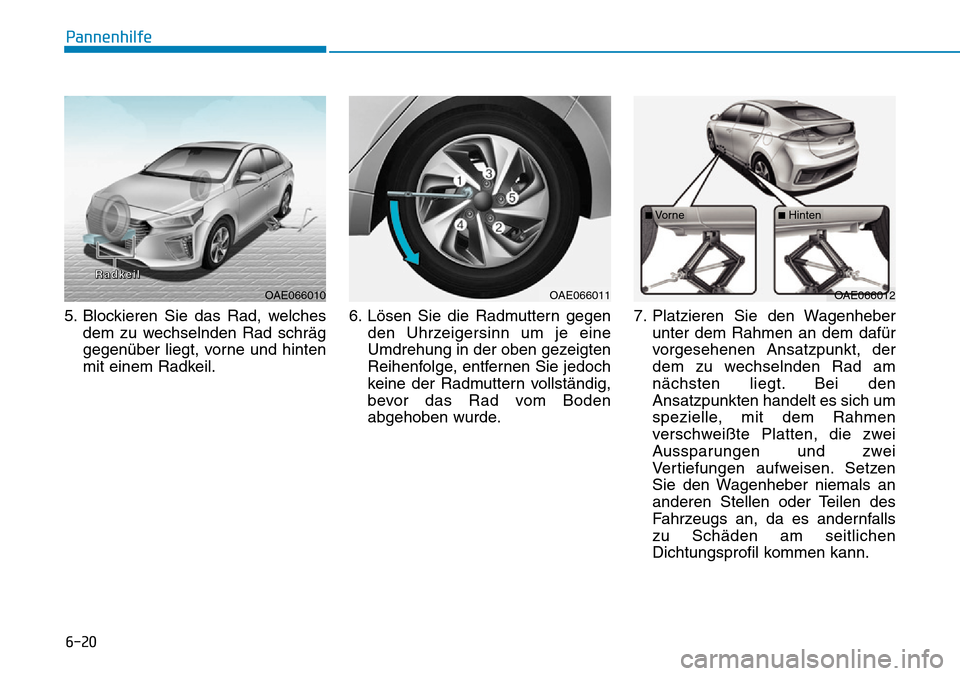 Hyundai Ioniq Plug-in Hybrid 2018  Betriebsanleitung (in German) 6-20
Pannenhilfe
5. Blockieren Sie das Rad, welches
dem zu wechselnden Rad schräg
gegenüber liegt, vorne und hinten
mit einem Radkeil.6. Lösen Sie die Radmuttern gegen
den Uhrzeigersinn um je eine
