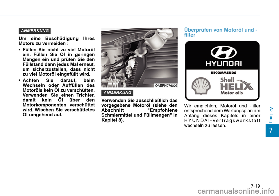 Hyundai Ioniq Plug-in Hybrid 2018  Betriebsanleitung (in German) 7-19
7
Wartung
Um eine Beschädigung Ihres
Motors zu vermeiden :
• Füllen Sie nicht zu viel Motoröl
ein. Füllen Sie Öl in geringen
Mengen ein und prüfen Sie den
Füllstand dann jedes Mal erneut