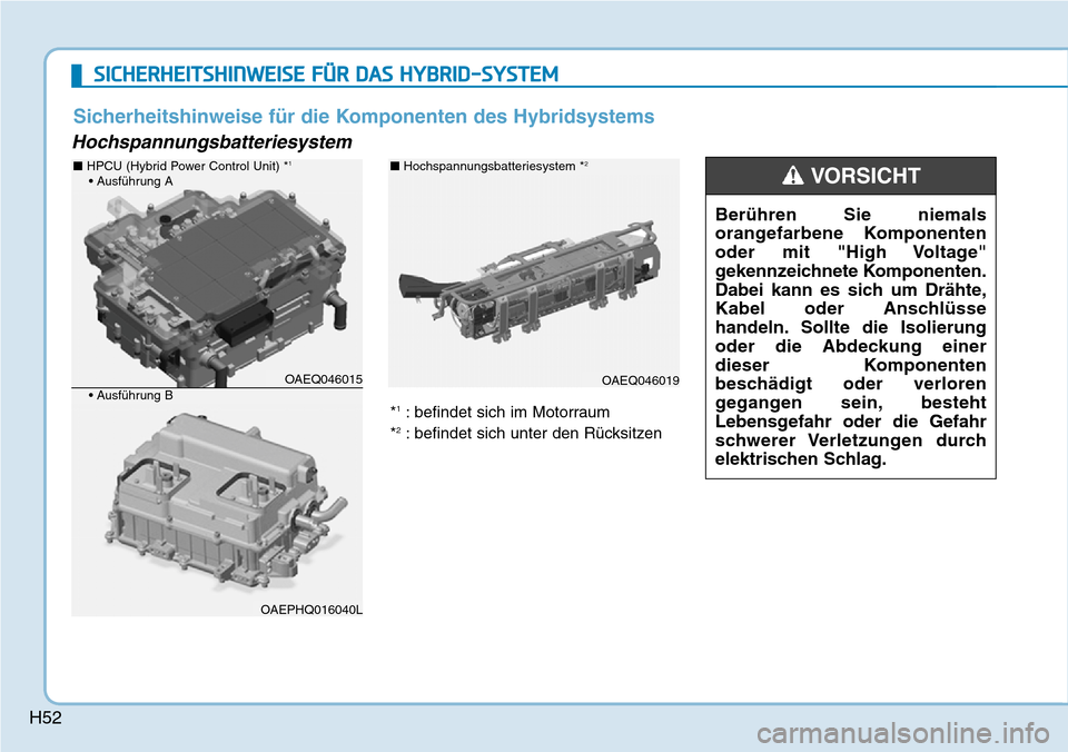 Hyundai Ioniq Plug-in Hybrid 2018  Betriebsanleitung (in German) H52
Hochspannungsbatteriesystem
Berühren Sie niemals
orangefarbene Komponenten
oder mit "High Voltage"
gekennzeichnete Komponenten.
Dabei kann es sich um Drähte,
Kabel oder Anschlüsse
handeln. Soll
