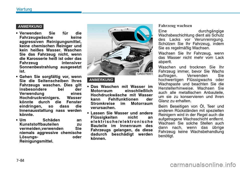 Hyundai Ioniq Plug-in Hybrid 2018 Betriebsanleitung (in German) 7-84
Wartung
• Verwenden Sie für die
Fahrzeugwäsche keine
aggressiven Reinigungsmittel,
keine chemischen Reiniger und
kein heißes Wasser. Waschen
Sie das Fahrzeug nicht, wenn
die Karosserie heiß Hyundai Ioniq Plug-in Hybrid 2018 Betriebsanleitung (in German) 7-84
Wartung
• Verwenden Sie für die
Fahrzeugwäsche keine
aggressiven Reinigungsmittel,
keine chemischen Reiniger und
kein heißes Wasser. Waschen
Sie das Fahrzeug nicht, wenn
die Karosserie heiß