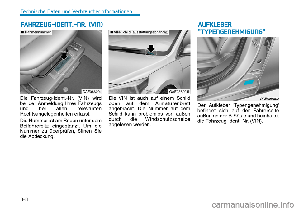 Hyundai Ioniq Plug-in Hybrid 2018  Betriebsanleitung (in German) 8-8
Technische Daten und Verbraucherinformationen
Die Fahrzeug-Ident.-Nr. (VIN) wird
bei der Anmeldung Ihres Fahrzeugs
und bei allen relevanten
Rechtsangelegenheiten erfasst.
Die Nummer ist am Boden u