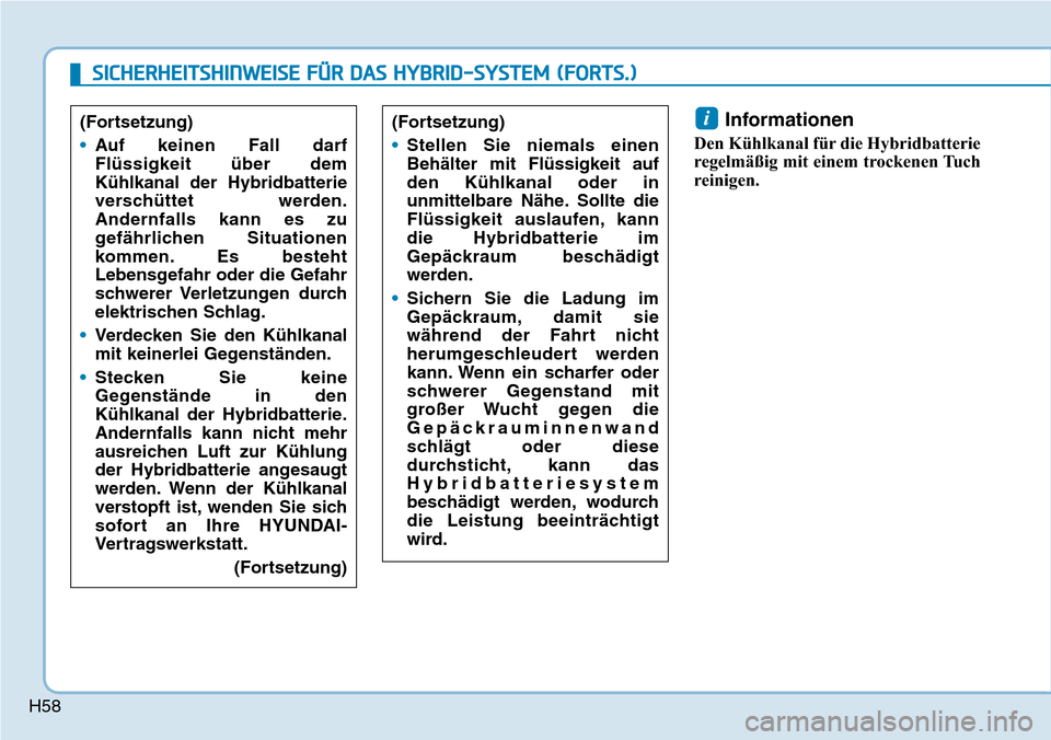 Hyundai Ioniq Plug-in Hybrid 2018  Betriebsanleitung (in German) H58
Informationen
Den Kühlkanal für die Hybridbatterie
regelmäßig mit einem trockenen Tuch
reinigen.
i(Fortsetzung)
•Stellen Sie niemals einen
Behälter mit Flüssigkeit auf
den Kühlkanal oder 