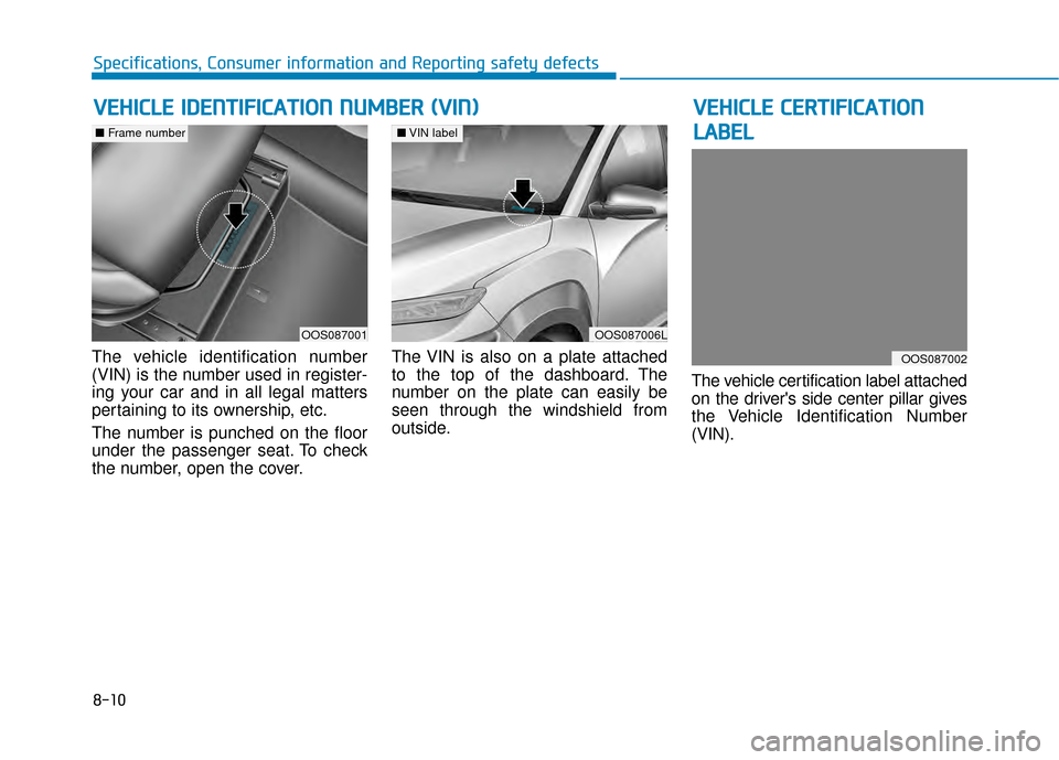 Hyundai Kona 2020  Owners Manual 8-10
Specifications, Consumer information and Reporting safety defects
The vehicle identification number
(VIN) is the number used in register-
ing your car and in all legal matters
pertaining to its o
