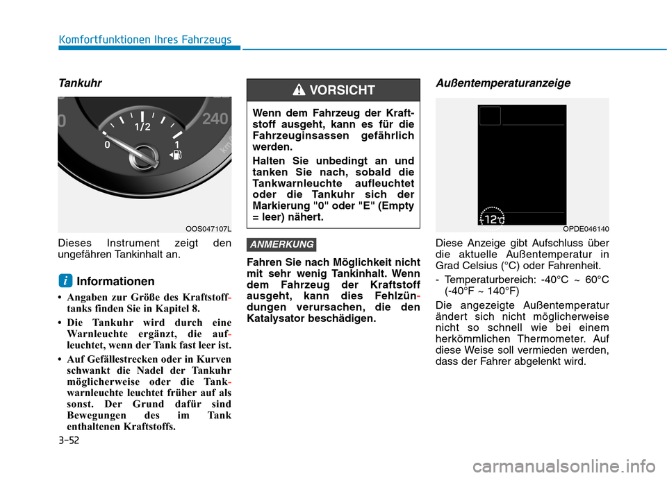 Hyundai Kona 2020  Betriebsanleitung (in German) 3-52
Komfortfunktionen Ihres Fahrzeugs
Tankuhr
Dieses Instrument zeigt den
ungefähren Tankinhalt an.
Informationen 
• Angaben zur Größe des Kraftstoff-
tanks finden Sie in Kapitel 8. 
• Die Tan