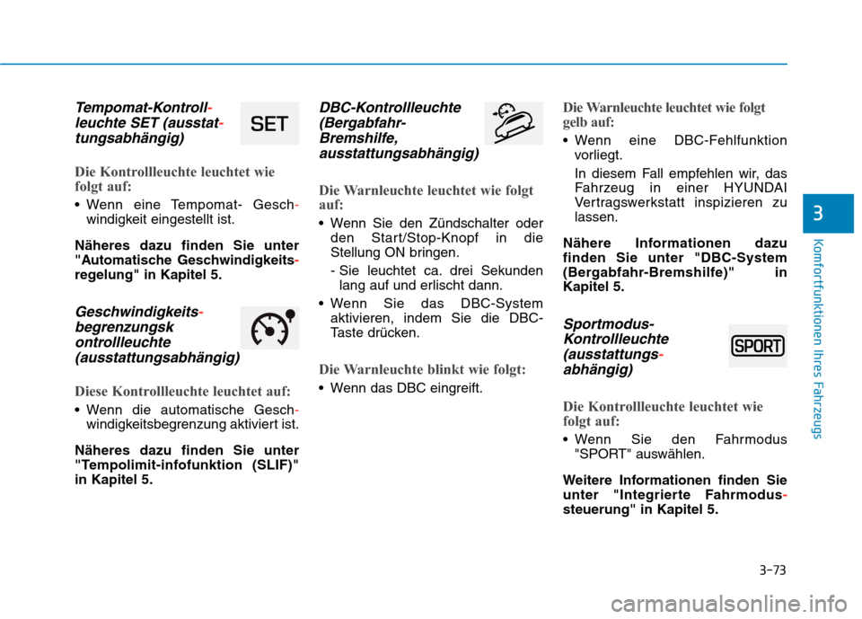 Hyundai Kona 2020 Betriebsanleitung (in German) 3-73
Komfortfunktionen Ihres Fahrzeugs
3
Tempomat-Kontroll-
leuchte SET (ausstat-
tungsabhängig)
Die Kontrollleuchte leuchtet wie
folgt auf:
Wenn eine Tempomat- Gesch-
windigkeit eingestellt ist.
N Hyundai Kona 2020 Betriebsanleitung (in German) 3-73
Komfortfunktionen Ihres Fahrzeugs
3
Tempomat-Kontroll-
leuchte SET (ausstat-
tungsabhängig)
Die Kontrollleuchte leuchtet wie
folgt auf:
Wenn eine Tempomat- Gesch-
windigkeit eingestellt ist.
N