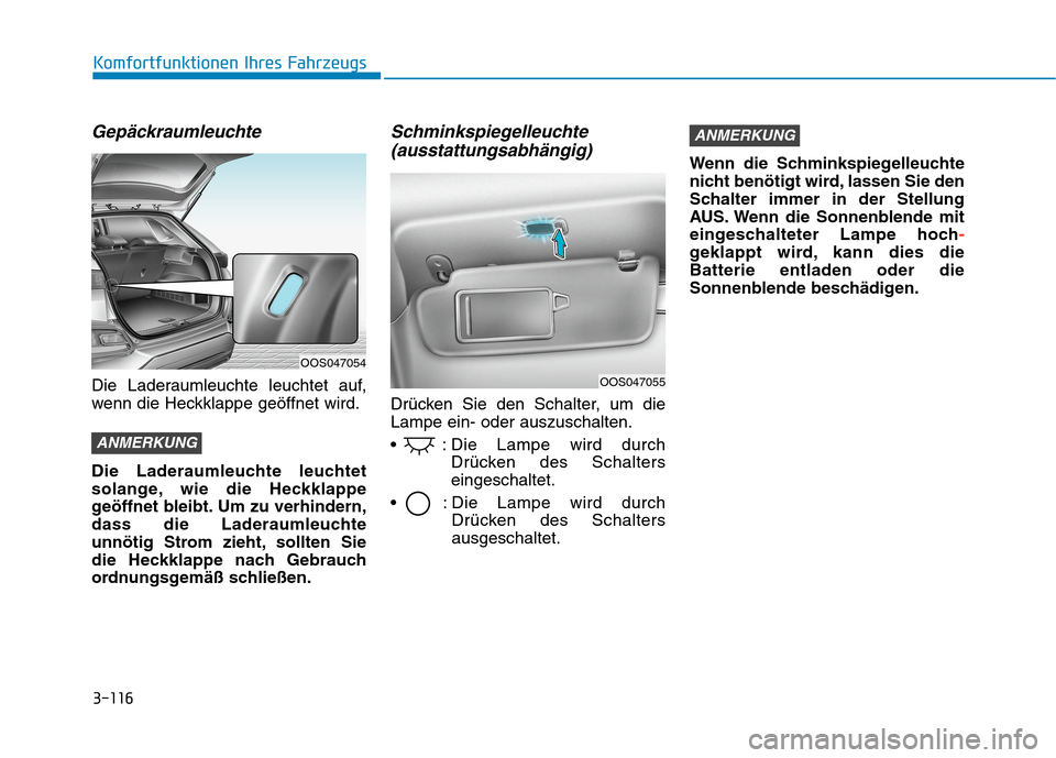 Hyundai Kona 2020  Betriebsanleitung (in German) 3-116
Komfortfunktionen Ihres Fahrzeugs
Gepäckraumleuchte
Die Laderaumleuchte leuchtet auf,
wenn die Heckklappe geöffnet wird.
Die Laderaumleuchte leuchtet
solange, wie die Heckklappe
geöffnet blei