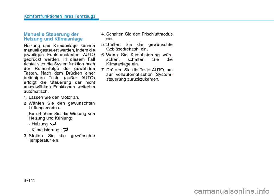 Hyundai Kona 2020  Betriebsanleitung (in German) 3-144
Komfortfunktionen Ihres Fahrzeugs
Manuelle Steuerung der
Heizung und Klimaanlage
Heizung und Klimaanlage können
manuell gesteuert werden, indem die
jeweiligen Funktionstasten AUTO
gedrückt wer