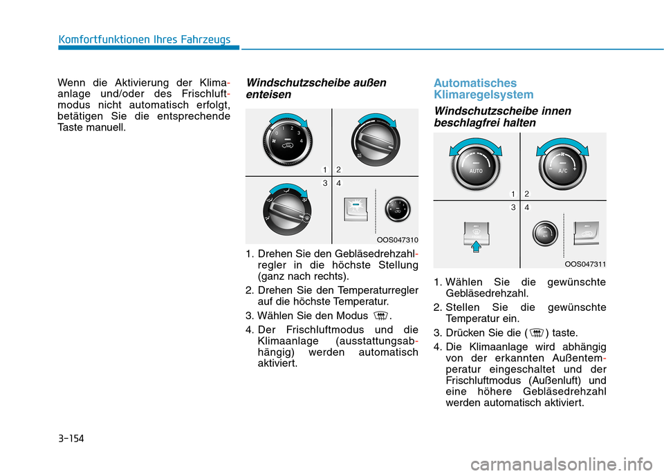 Hyundai Kona 2020  Betriebsanleitung (in German) 3-154
Komfortfunktionen Ihres Fahrzeugs
Wenn die Aktivierung der Klima-
anlage und/oder des Frischluft-
modus nicht automatisch erfolgt,
betätigen Sie die entsprechende
Taste manuell.
Windschutzschei