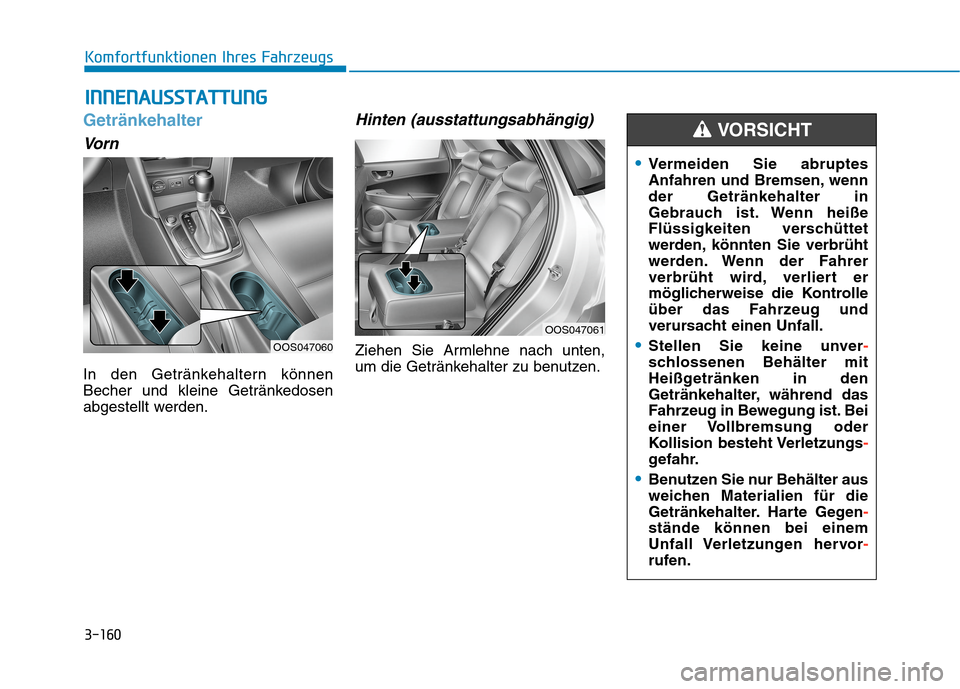 Hyundai Kona 2020  Betriebsanleitung (in German) 3-160
Komfortfunktionen Ihres Fahrzeugs
Getränkehalter
Vorn
In den Getränkehaltern können
Becher und kleine Getränkedosen
abgestellt werden.
Hinten (ausstattungsabhängig)
Ziehen Sie Armlehne nach