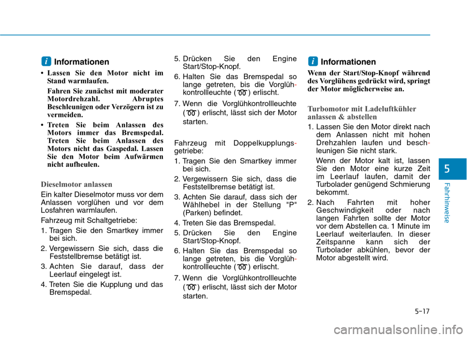 Hyundai Kona 2020  Betriebsanleitung (in German) 5-17
Fahrhinweise
5
Informationen 
• Lassen Sie den Motor nicht im
Stand warmlaufen.
Fahren Sie zunächst mit moderater
Motordrehzahl. Abruptes
Beschleunigen oder Verzögern ist zu
vermeiden.
• Tr