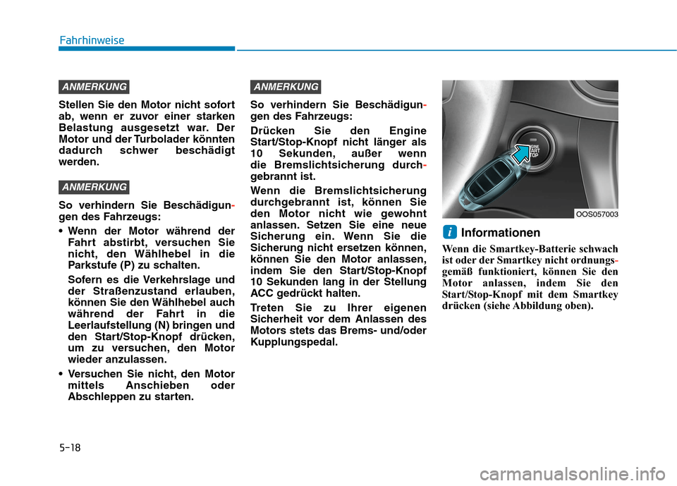 Hyundai Kona 2020  Betriebsanleitung (in German) 5-18
Fahrhinweise
Stellen Sie den Motor nicht sofort
ab, wenn er zuvor einer starken
Belastung ausgesetzt war. Der
Motor und der Turbolader könnten
dadurch schwer beschädigt
werden.
So verhindern Si