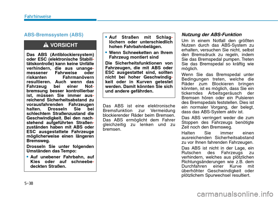 Hyundai Kona 2020 Betriebsanleitung (in German) 5-38
Fahrhinweise
ABS-Bremssystem (ABS)
Das ABS ist eine elektronische
Bremsfunktion zur Vermeidung
blockierender Räder beim Bremsen.
Das ABS ermöglicht dem Fahrer
gleichzeitig zu lenken und zu
brem Hyundai Kona 2020 Betriebsanleitung (in German) 5-38
Fahrhinweise
ABS-Bremssystem (ABS)
Das ABS ist eine elektronische
Bremsfunktion zur Vermeidung
blockierender Räder beim Bremsen.
Das ABS ermöglicht dem Fahrer
gleichzeitig zu lenken und zu
brem
