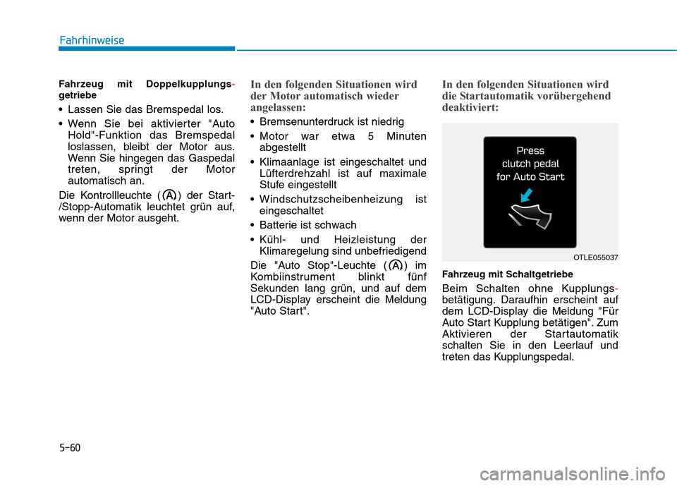 Hyundai Kona 2020  Betriebsanleitung (in German) 5-60
Fahrhinweise
Fahrzeug mit Doppelkupplungs-
getriebe
 Lassen Sie das Bremspedal los.
 Wenn Sie bei aktivierter "Auto
Hold"-Funktion das Bremspedal
loslassen, bleibt der Motor aus.
Wenn Sie hingege