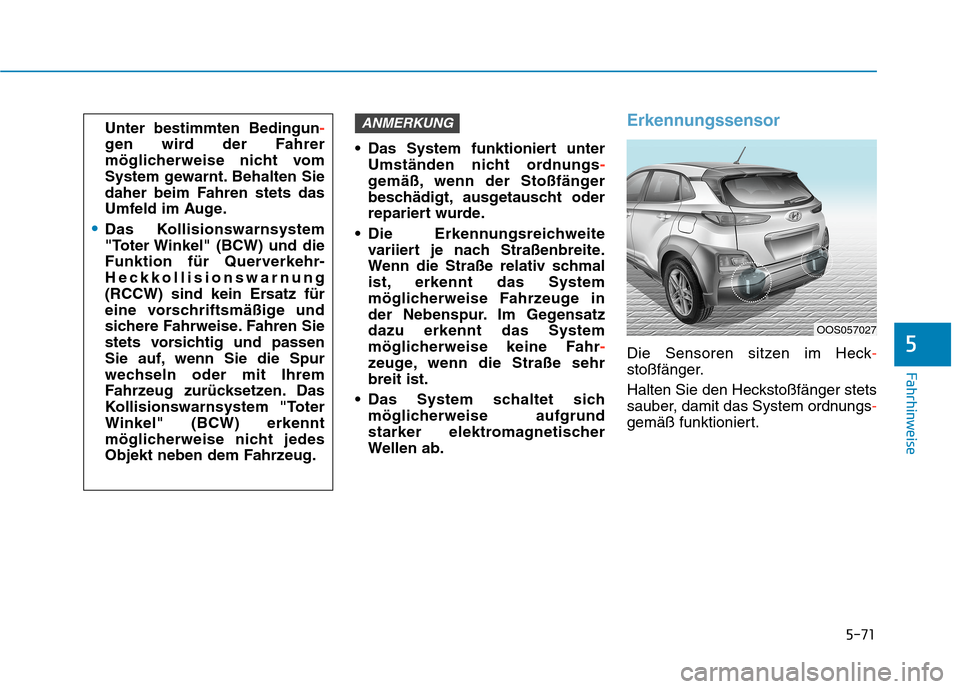 Hyundai Kona 2020  Betriebsanleitung (in German) 5-71
Fahrhinweise
5
 Das System funktioniert unter
Umständen nicht ordnungs-
gemäß, wenn der Stoßfänger
beschädigt, ausgetauscht oder
repariert wurde.
 Die Erkennungsreichweite
variiert je nach 
