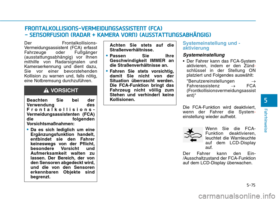 Hyundai Kona 2020  Betriebsanleitung (in German) 5-75
Fahrhinweise
5
Der Frontalkollisions-
Vermeidungsassistent (FCA) erfasst
Fahrzeuge oder Fußgänger
(ausstattungsabhängig) vor Ihnen
mithilfe von Radarsignalen und
Kameraerkennung und dient dazu