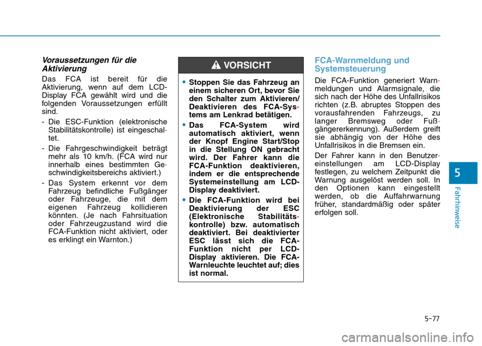 Hyundai Kona 2020  Betriebsanleitung (in German) 5-77
Fahrhinweise
5
Voraussetzungen für die
Aktivierung
Das FCA ist bereit für die
Aktivierung, wenn auf dem LCD-
Display FCA gewählt wird und die
folgenden Voraussetzungen erfüllt
sind.
- Die ESC