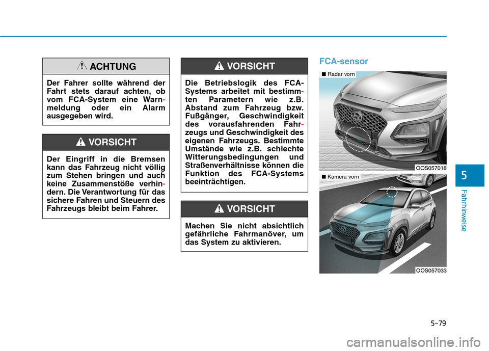 Hyundai Kona 2020  Betriebsanleitung (in German) 5-79
Fahrhinweise
5
FCA-sensor
Der Fahrer sollte während der
Fahrt stets darauf achten, ob
vom FCA-System eine Warn-
meldung oder ein Alarm
ausgegeben wird.
ACHTUNG
Der Eingriff in die Bremsen
kann d