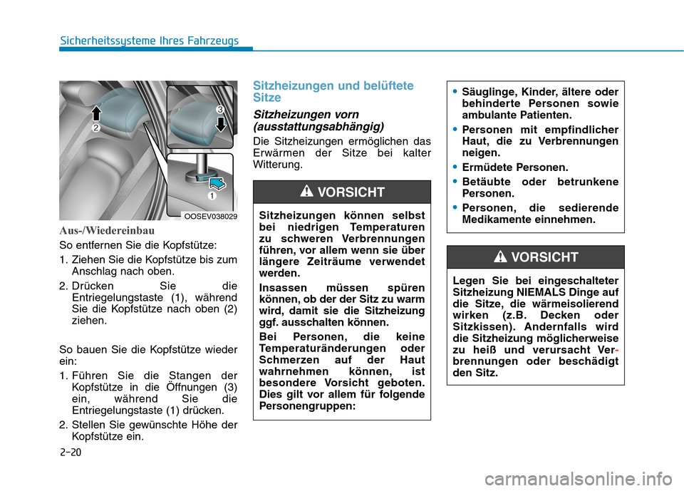 Hyundai Kona 2020 Betriebsanleitung (in German) 2-20
Sicherheitssysteme Ihres Fahrzeugs
Aus-/Wiedereinbau
So entfernen Sie die Kopfstütze:
1. Ziehen Sie die Kopfstütze bis zum
Anschlag nach oben.
2. Drücken Sie die
Entriegelungstaste (1), währe Hyundai Kona 2020 Betriebsanleitung (in German) 2-20
Sicherheitssysteme Ihres Fahrzeugs
Aus-/Wiedereinbau
So entfernen Sie die Kopfstütze:
1. Ziehen Sie die Kopfstütze bis zum
Anschlag nach oben.
2. Drücken Sie die
Entriegelungstaste (1), währe