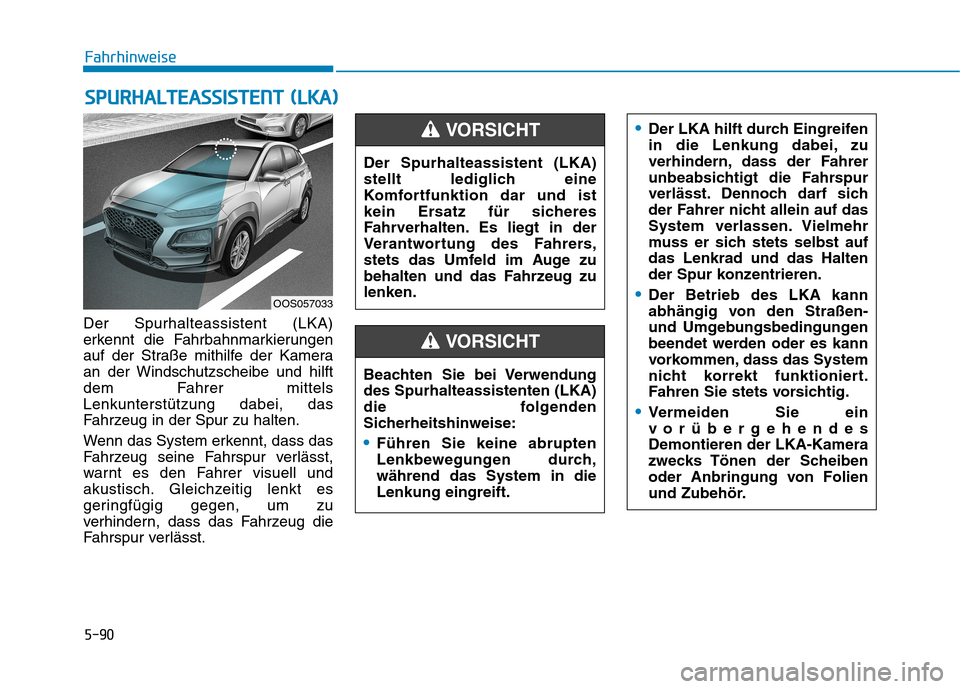 Hyundai Kona 2020 Betriebsanleitung (in German) 5-90
Fahrhinweise
Der Spurhalteassistent (LKA)
erkennt die Fahrbahnmarkierungen
auf der Straße mithilfe der Kamera
an der Windschutzscheibe und hilft
dem Fahrer mittels
Lenkunterstützung dabei, das
Hyundai Kona 2020 Betriebsanleitung (in German) 5-90
Fahrhinweise
Der Spurhalteassistent (LKA)
erkennt die Fahrbahnmarkierungen
auf der Straße mithilfe der Kamera
an der Windschutzscheibe und hilft
dem Fahrer mittels
Lenkunterstützung dabei, das