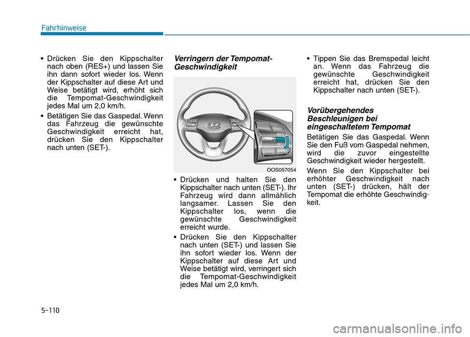 Hyundai Kona 2020  Betriebsanleitung (in German) 5-110
Fahrhinweise
 Drücken Sie den Kippschalter
nach oben (RES+) und lassen Sie
ihn dann sofort wieder los. Wenn
der Kippschalter auf diese Art und
Weise betätigt wird, erhöht sich 
die Tempomat-G