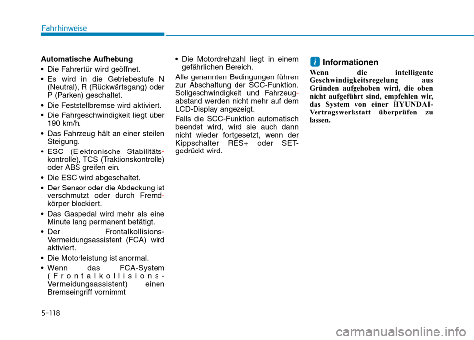 Hyundai Kona 2020  Betriebsanleitung (in German) 5-118
Automatische Aufhebung
 Die Fahrertür wird geöffnet.
 Es wird in die Getriebestufe N
(Neutral), R (Rückwärtsgang) oder
P (Parken) geschaltet.
 Die Feststellbremse wird aktiviert.
 Die Fahrge