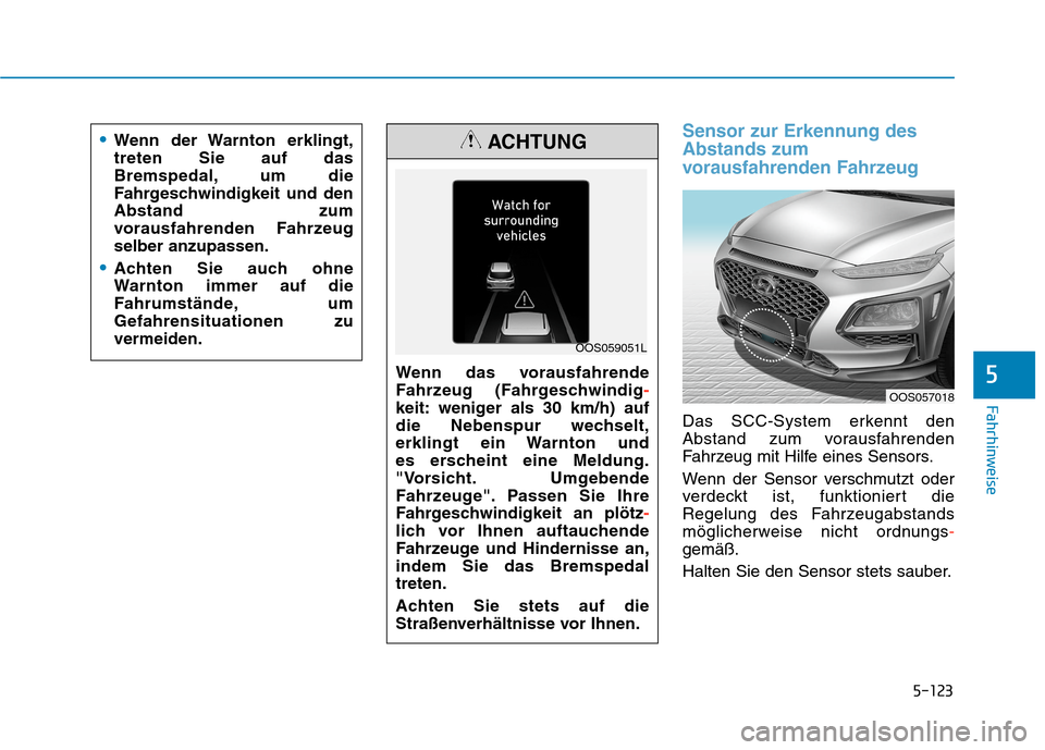 Hyundai Kona 2020  Betriebsanleitung (in German) 5-123
Fahrhinweise
Sensor zur Erkennung des
Abstands zum
vorausfahrenden Fahrzeug 
Das SCC-System erkennt den
Abstand zum vorausfahrenden
Fahrzeug mit Hilfe eines Sensors.
Wenn der Sensor verschmutzt 