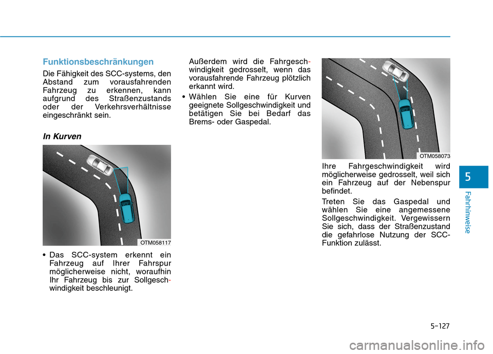 Hyundai Kona 2020  Betriebsanleitung (in German) 5-127
Fahrhinweise
Funktionsbeschränkungen
Die Fähigkeit des SCC-systems, den
Abstand zum vorausfahrenden
Fahrzeug zu erkennen, kann
aufgrund des Straßenzustands 
oder der Verkehrsverhältnisse
ein
