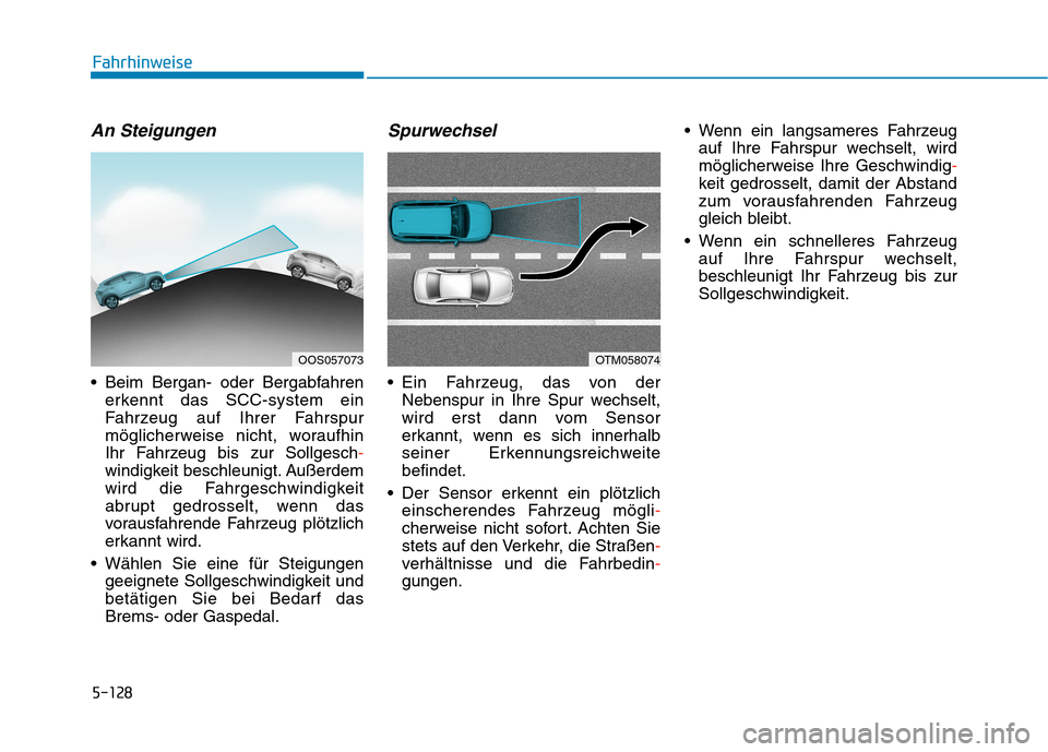 Hyundai Kona 2020  Betriebsanleitung (in German) 5-128
An Steigungen
 Beim Bergan- oder Bergabfahren
erkennt das SCC-system ein
Fahrzeug auf Ihrer Fahrspur
möglicherweise nicht, woraufhin
Ihr Fahrzeug bis zur Sollgesch-
windigkeit beschleunigt. Au