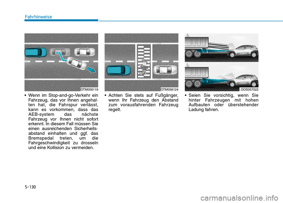 Hyundai Kona 2020  Betriebsanleitung (in German) 5-130
 Wenn im Stop-and-go-Verkehr ein
Fahrzeug, das vor Ihnen angehal-
ten hat, die Fahrspur verlässt,
kann es vorkommen, dass das
AEB-system das nächste
Fahrzeug vor Ihnen nicht sofort
erkennt. In