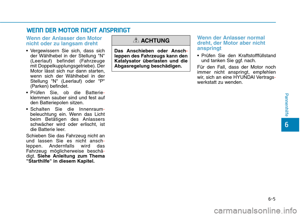 Hyundai Kona 2020  Betriebsanleitung (in German) 6-5
Pannenhilfe
6
Wenn der Anlasser den Motor
nicht oder zu langsam dreht
 Vergewissern Sie sich, dass sich
der Wählhebel in der Stellung "N"
(Leerlauf) befindet (Fahrzeuge 
mit Doppelkupplungsgetrie