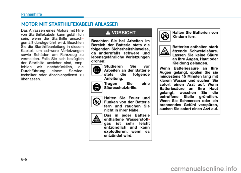 Hyundai Kona 2020  Betriebsanleitung (in German) 6-6
Pannenhilfe
Das Anlassen eines Motors mit Hilfe
von Starthilfekabeln kann gefährlich
sein, wenn die Starthilfe unsach-
gemäß durchgeführt wird. Beachten
Sie die Starthilfeanleitung in diesem
K