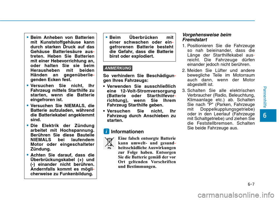 Hyundai Kona 2020  Betriebsanleitung (in German) 6-7
Pannenhilfe
6
So verhindern Sie Beschädigun-
gen Ihres Fahrzeugs:
 Verwenden Sie ausschließlich
eine 12-Volt-Stromversorgung
(Batterie oder Starthilfevor-
richtung), wenn Sie Ihrem
Fahrzeug Star