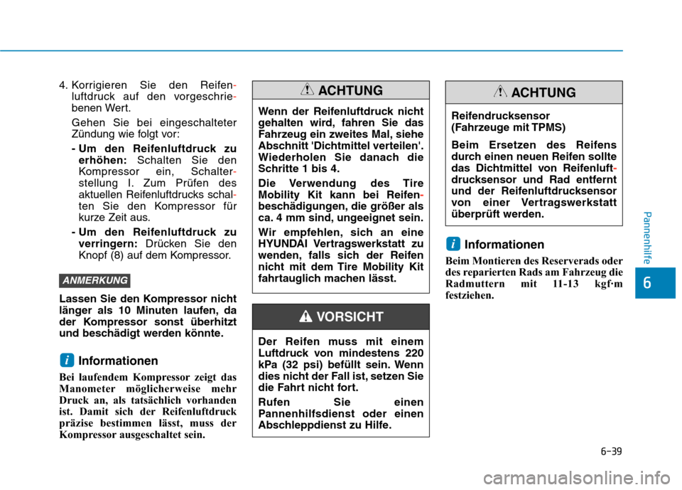Hyundai Kona 2020  Betriebsanleitung (in German) 6-39
Pannenhilfe
6
4. Korrigieren Sie den Reifen-
luftdruck auf den vorgeschrie-
benen Wert.
Gehen Sie bei eingeschalteter
Zündung wie folgt vor:
- Um den Reifenluftdruck zu
erhöhen:Schalten Sie den
