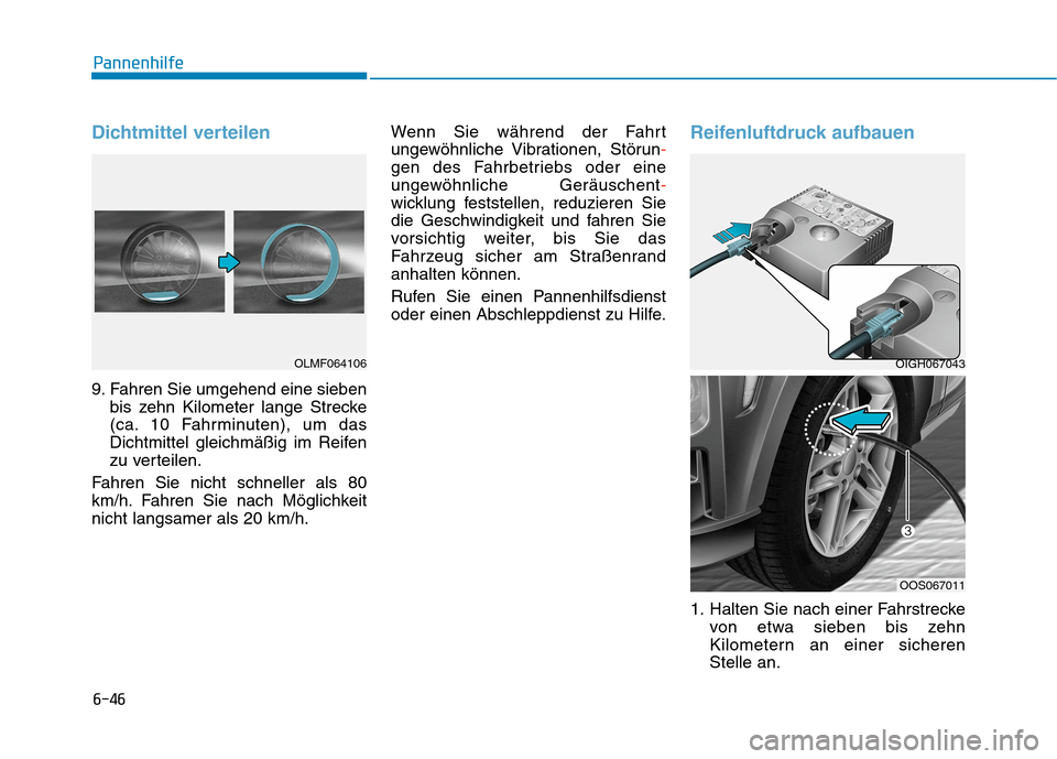 Hyundai Kona 2020  Betriebsanleitung (in German) 6-46
Pannenhilfe
Dichtmittel verteilen
9. Fahren Sie umgehend eine sieben
bis zehn Kilometer lange Strecke
(ca. 10 Fahrminuten), um das
Dichtmittel gleichmäßig im Reifen
zu verteilen.
Fahren Sie nic