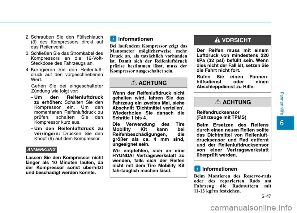 Hyundai Kona 2020  Betriebsanleitung (in German) 6-47
Pannenhilfe
6
2. Schrauben Sie den Füllschlauch
(3) des Kompressors direkt auf
das Reifenventil.
3. Schließen Sie das Stromkabel des
Kompressors an die 12-Volt-
Steckdose des Fahrzeugs an.
4. K