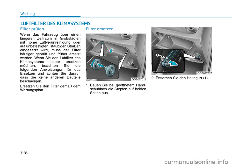 Hyundai Kona 2020  Betriebsanleitung (in German) L LU
UF
FT
TF
FI
IL
LT
TE
ER
R 
 D
DE
ES
S 
 K
KL
LI
IM
MA
AS
SY
YS
ST
TE
EM
MS
S
7-36
Wartung
Filter prüfen
Wenn das Fahrzeug über einen
längeren Zeitraum in Großstädten
mit hoher Luftverunreini